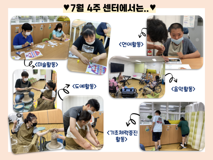 7월 4주차 센터에서는 함께 노래를 익히고, 듣고 불러보는 음악활동, 바다속 물고기의 비닐을 오려 붙혀보는 미술활동, 단어를 들어보고, 그림으로 살펴보며 색칠도 해보는 언어활동, 스탭퍼를 이용한 틈새 기초체력증진활동, 물레를 이용해 그릇을 직접 만들어본 도예활동까지! 유독 비가 많이왔던 7월 4주차 다양한 실내활동으로 일주일을 보냈습니다. 이번 한주는 맑아지기를 바라며, 즐거운 하루하루가 될 수 있도록 노력하겠습니다.